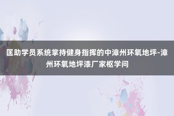 匡助学员系统掌持健身指挥的中﻿漳州环氧地坪-漳州环氧地坪漆厂家枢学问