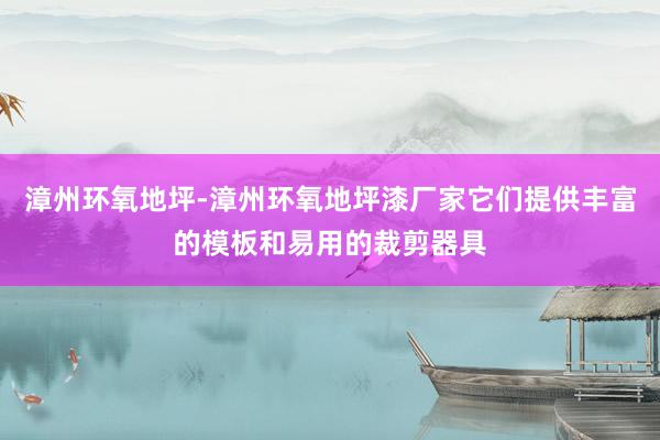 漳州环氧地坪-漳州环氧地坪漆厂家它们提供丰富的模板和易用的裁剪器具